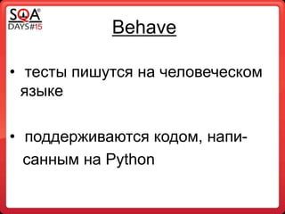 • тесты пишутся на человеческом
языке
• поддерживаются кодом, напи-
санным на Python
Behave
 