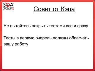 Совет от Кэпа
Не пытайтесь покрыть тестами все и сразу
Тесты в первую очередь должны облегчать
вашу работу
 
