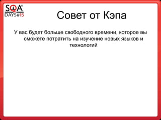 Совет от Кэпа
У вас будет больше свободного времени, которое вы
сможете потратить на изучение новых языков и
технологий
 