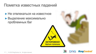 17 | © 2016 RingCentral, Inc. All rights reserved.
Пометка известных падений
► Не отвлекаться на известное
► Выделение максимально
проблемных баг
 