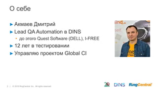 2 | © 2016 RingCentral, Inc. All rights reserved.
О себе
► Акмаев Дмитрий
► Lead QA Automation в DINS
• до этого Quest Software (DELL), I-FREE
► 12 лет в тестировании
► Управляю проектом Global CI
 