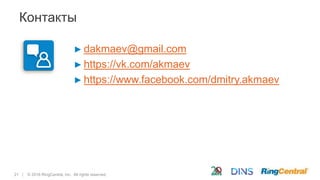 21 | © 2016 RingCentral, Inc. All rights reserved.
Контакты
► dakmaev@gmail.com
► https://vk.com/akmaev
► https://www.facebook.com/dmitry.akmaev
 