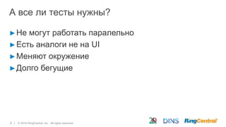 8 | © 2016 RingCentral, Inc. All rights reserved.
А все ли тесты нужны?
►Не могут работать паралельно
►Есть аналоги не на UI
►Меняют окружение
►Долго бегущие
 