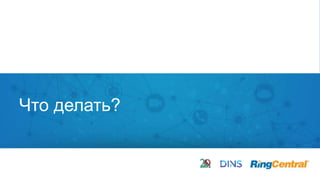 9 | © 2016 RingCentral, Inc. All rights reserved.
Что делать?
 