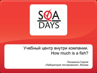 Учебный центр внутри компании.How much is a fish?Полаженко Сергей«Лаборатория тестирования», Москва 