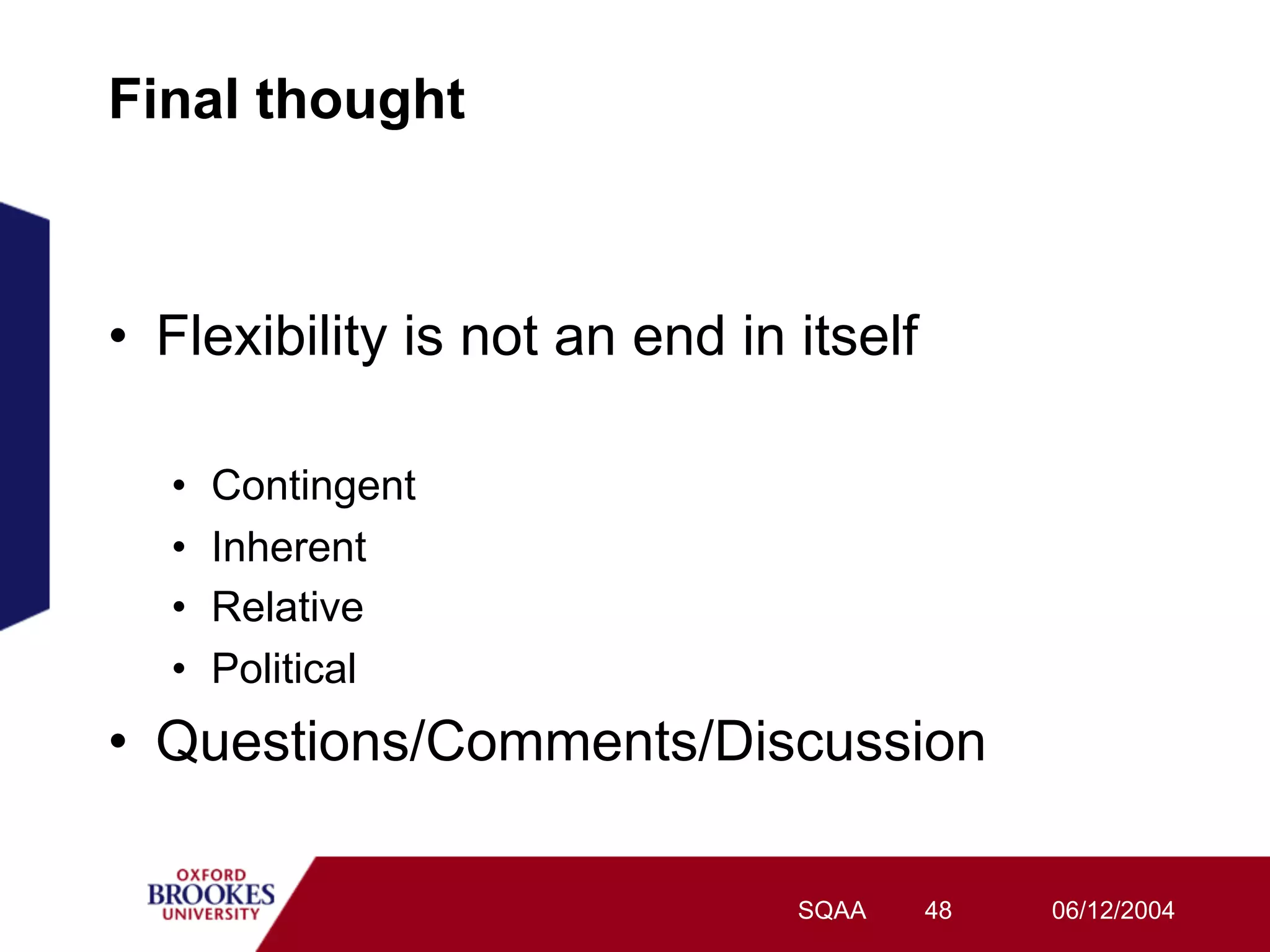 Final thought



•  Flexibility is not an end in itself

  •    Contingent
  •    Inherent
  •    Relative
  •    Political
•  Questions/Comments/Discussion

                                SQAA     48   06/12/2004
 