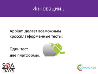 Appium делает возможным
кроссплатформенные тесты:
Один тест –
две платформы.
Инновации...
 