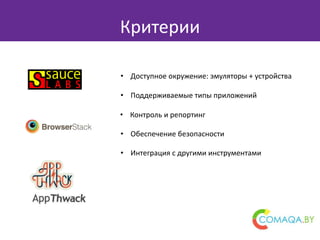 Критерии
• Доступное окружение: эмуляторы + устройства
• Поддерживаемые типы приложений
• Интеграция с другими инструментами
• Обеспечение безопасности
• Контроль и репортинг
 