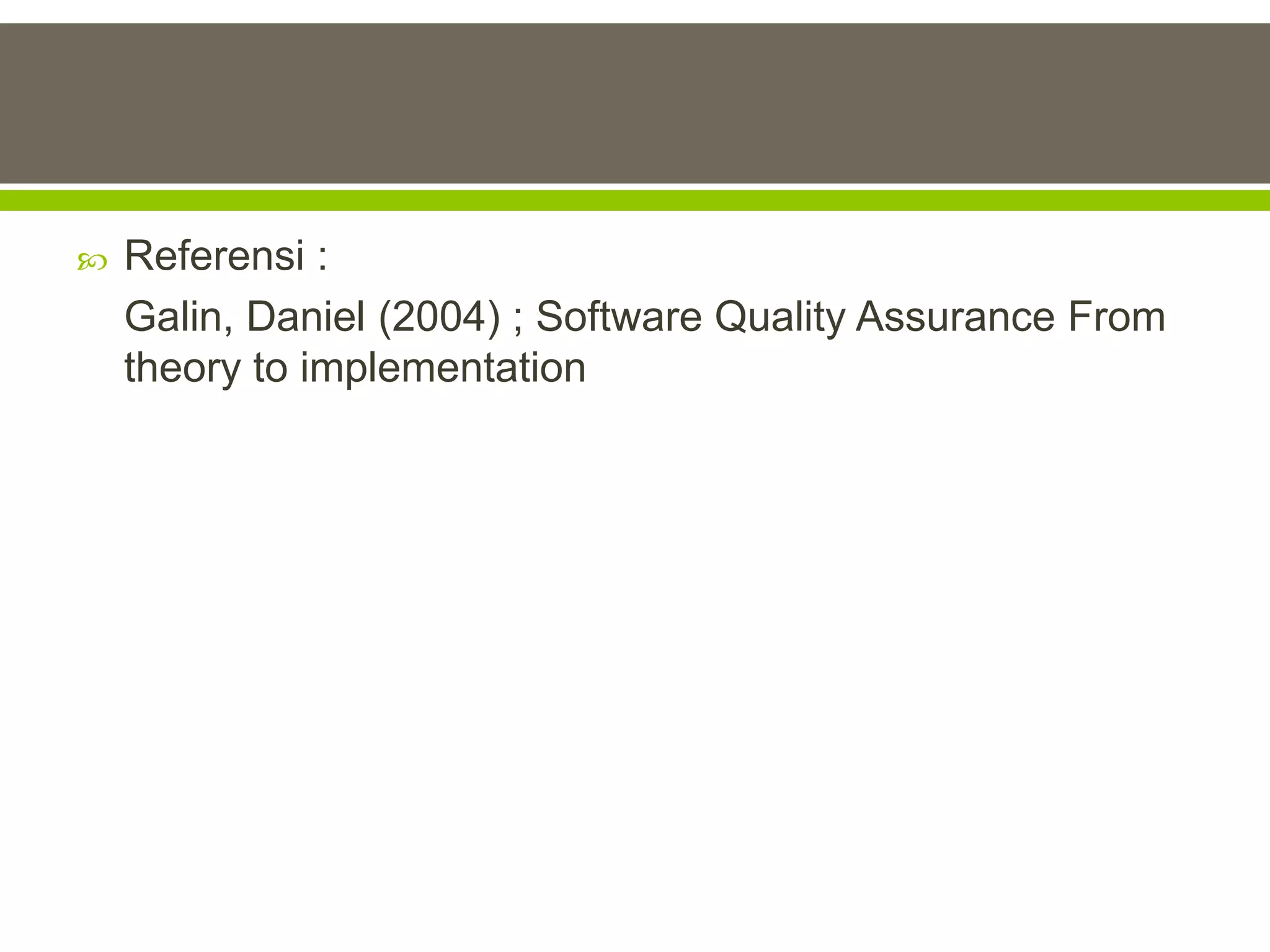    Referensi :
    Galin, Daniel (2004) ; Software Quality Assurance From
    theory to implementation
 