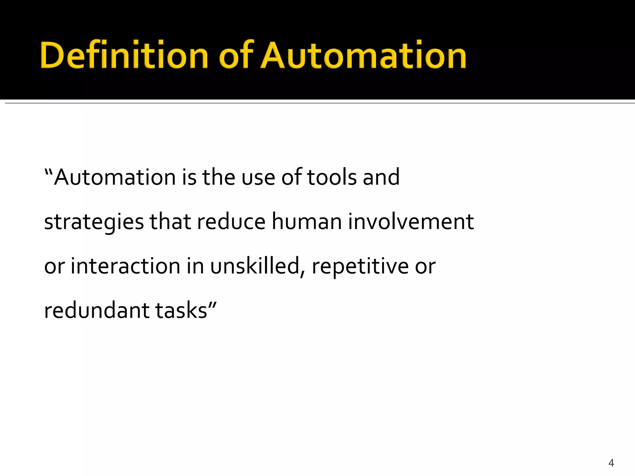 “Automation is the use of tools and
strategies that reduce human involvement
or interaction in unskilled, repetitive or
redundant tasks”




                                             4
 