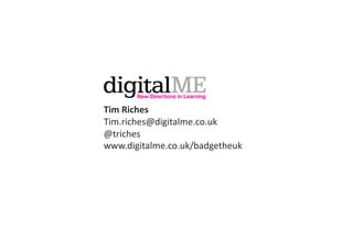 Tim	
  Riches	
  
Tim.riches@digitalme.co.uk	
  
@triches	
  
www.digitalme.co.uk/badgetheuk	
  
 