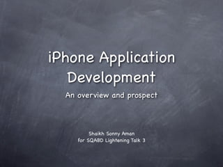 iPhone Application
   Development
  An overview and prospect



          Shaikh Sonny Aman
     for SQABD Lightening Talk 3
 