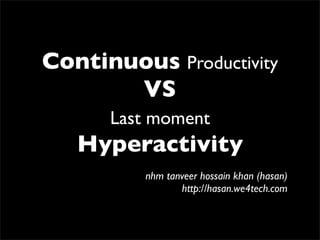 Continuous Productivity
       VS
      Last moment
   Hyperactivity
          nhm tanveer hossain khan (hasan)
                 http://hasan.we4tech.com
 