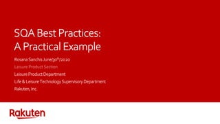 SQA Best Practices:
A Practical Example
Rosana Sanchis June/30th/2020
Leisure Product Section
Leisure Product Department
Life & Leisure Technology Supervisory Department
Rakuten, Inc.
 
