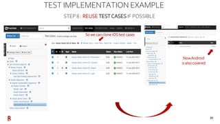 21
TEST IMPLEMENTATION EXAMPLE
STEP 8 : REUSE TESTCASES IF POSSIBLE
So we can clone iOS test cases
NowAndroid
is also cove...