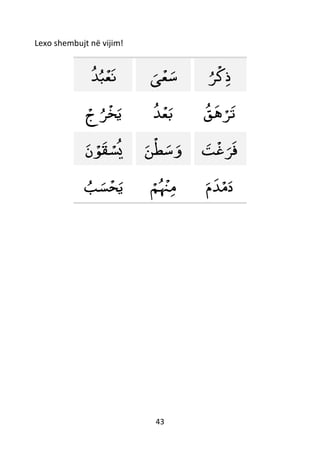 43
Lexo shembujt në vijim!
‫ﺪ‬‫ب‬
ْ
‫ع‬‫ن‬ ‫ى‬
ْ
‫ع‬‫س‬ ‫ﺮ‬
ْ
‫ك‬‫ذ‬
ْ‫ج‬‫ﺮ‬
ْ
‫خ‬‫ي‬ ‫ﺪ‬
ْ
‫ع‬‫ب‬ ‫ق‬‫ه‬ ْ‫ﺮ‬‫ت‬
‫ن‬ ْ‫ﻮ‬‫ق‬ ْ‫س‬‫ي‬ ‫ن‬
ْ
‫ط‬‫س‬‫و‬ ‫ت‬
ْ
‫غ‬‫ﺮ‬‫ف‬
‫ب‬‫س‬
ْ
‫ح‬‫ي‬ ْ‫م‬
ْ
‫ْن‬‫م‬ ‫م‬‫ﺪ‬ْ‫م‬‫د‬
 