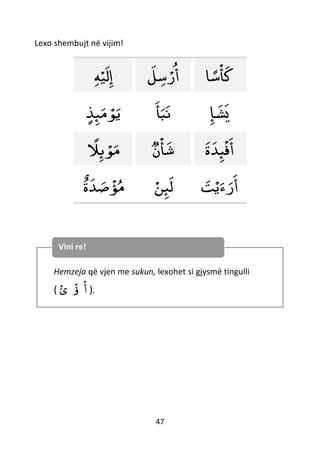 47
Lexo shembujt në vijim!
‫ه‬ْ‫ي‬‫ل‬‫إ‬ ‫ل‬‫س‬ ْ‫ر‬‫أ‬ ‫ا‬ ً‫س‬
ْ
‫أ‬‫ك‬
ٍ‫ﺬ‬‫ئ‬‫م‬ ْ‫ﻮ‬‫ي‬ ‫أ‬‫ب‬‫ن‬ ‫إ‬‫ش‬‫ي‬
ً‫ل‬‫ئ‬ ْ‫ﻮ‬‫م‬ ‫ن‬
ْ
‫أ‬‫ش‬ ‫ة‬‫ﺪ‬‫ئ‬
ْ
‫ف‬‫أ‬
ٌ
‫ة‬‫ﺪ‬‫ص‬
ْ
‫ؤ‬‫م‬ ْ‫ن‬‫ئ‬‫ل‬ ‫ت‬ْ‫ي‬‫ء‬‫ر‬‫أ‬
Hemzeja që vjen me sukun, lexohet si gjysmë tingulli
(
ْ
‫ئ‬
ْ
‫ؤ‬
ْ
‫أ‬ ).
Vini re!
 