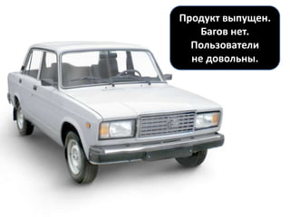 Продукт выпущен.
    Багов нет.
  Пользователи
  не довольны.
 
