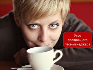 Утро
  правильного
тест-менеджера
 