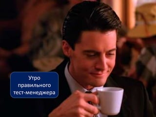 Утро
  правильного
тест-менеджера
 