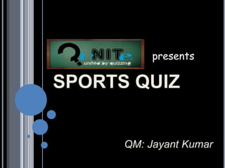 SPORTS QUIZ
QM: Jayant Kumar
presents
 