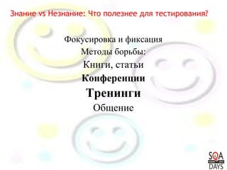 Фокусировка и фиксация Методы борьбы: Книги, статьи Конференции Тренинги Общение Знание vs Незнание: Что полезнее для тестирования? 