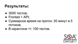 Результаты:
● 3000 тестов;
● Fronted + API;
● Суммарное время на прогон: 20 минут в 5
потоков;
● В карантине +/- 100 тестов.
 