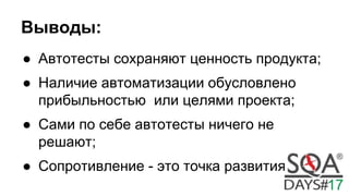Выводы:
● Автотесты сохраняют ценность продукта;
● Наличие автоматизации обусловлено
прибыльностью или целями проекта;
● Сами по себе автотесты ничего не
решают;
● Сопротивление - это точка развития.
 