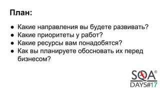 План:
● Какие направления вы будете развивать?
● Какие приоритеты у работ?
● Какие ресурсы вам понадобятся?
● Как вы планируете обосновать их перед
бизнесом?
 