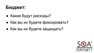 Бюджет:
● Какие будут расходы?
● Как вы их будете фиксировать?
● Как вы их будете защищать?
 