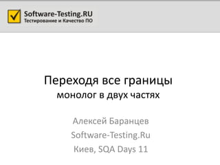 Переходя все границы
 монолог в двух частях

    Алексей Баранцев
    Software-Testing.Ru
     Киев, SQA Days 11
 