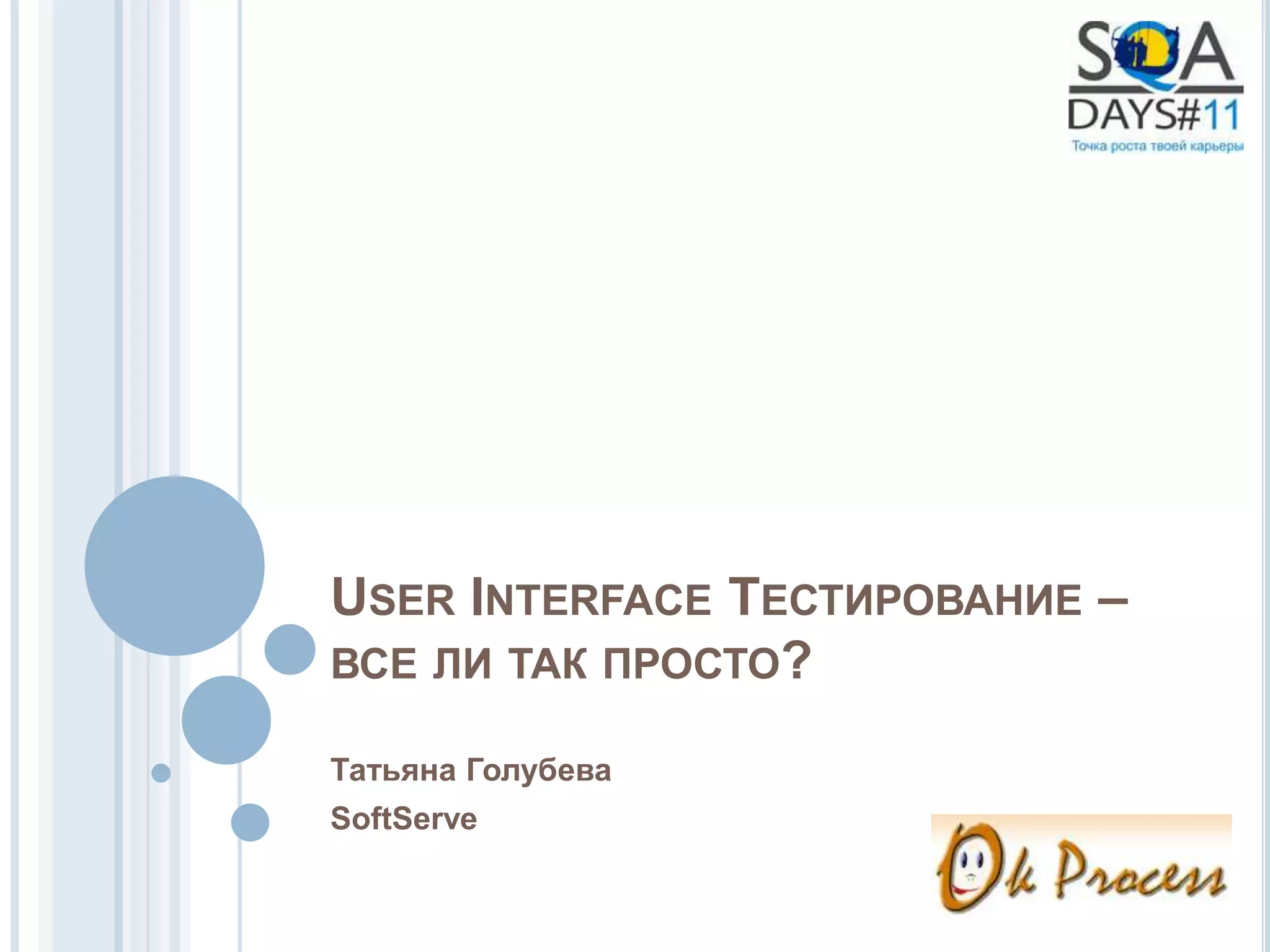 USER INTERFACE ТЕСТИРОВАНИЕ –
ВСЕ ЛИ ТАК ПРОСТО?

Татьяна Голубева
SoftServe
 
