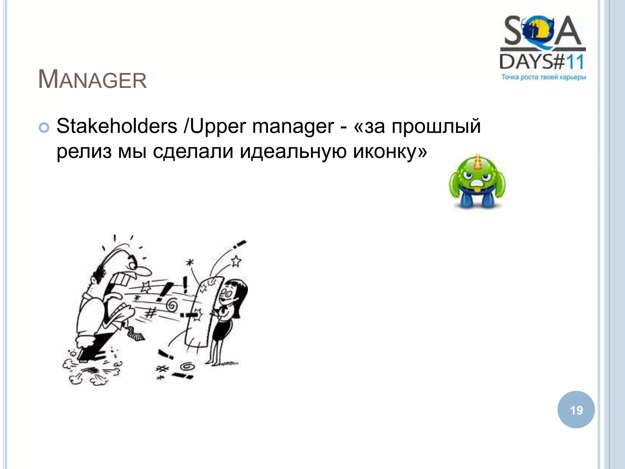 MANAGER
   Stakeholders /Upper manager - «за прошлый
    релиз мы сделали идеальную иконку»




                                                19
 