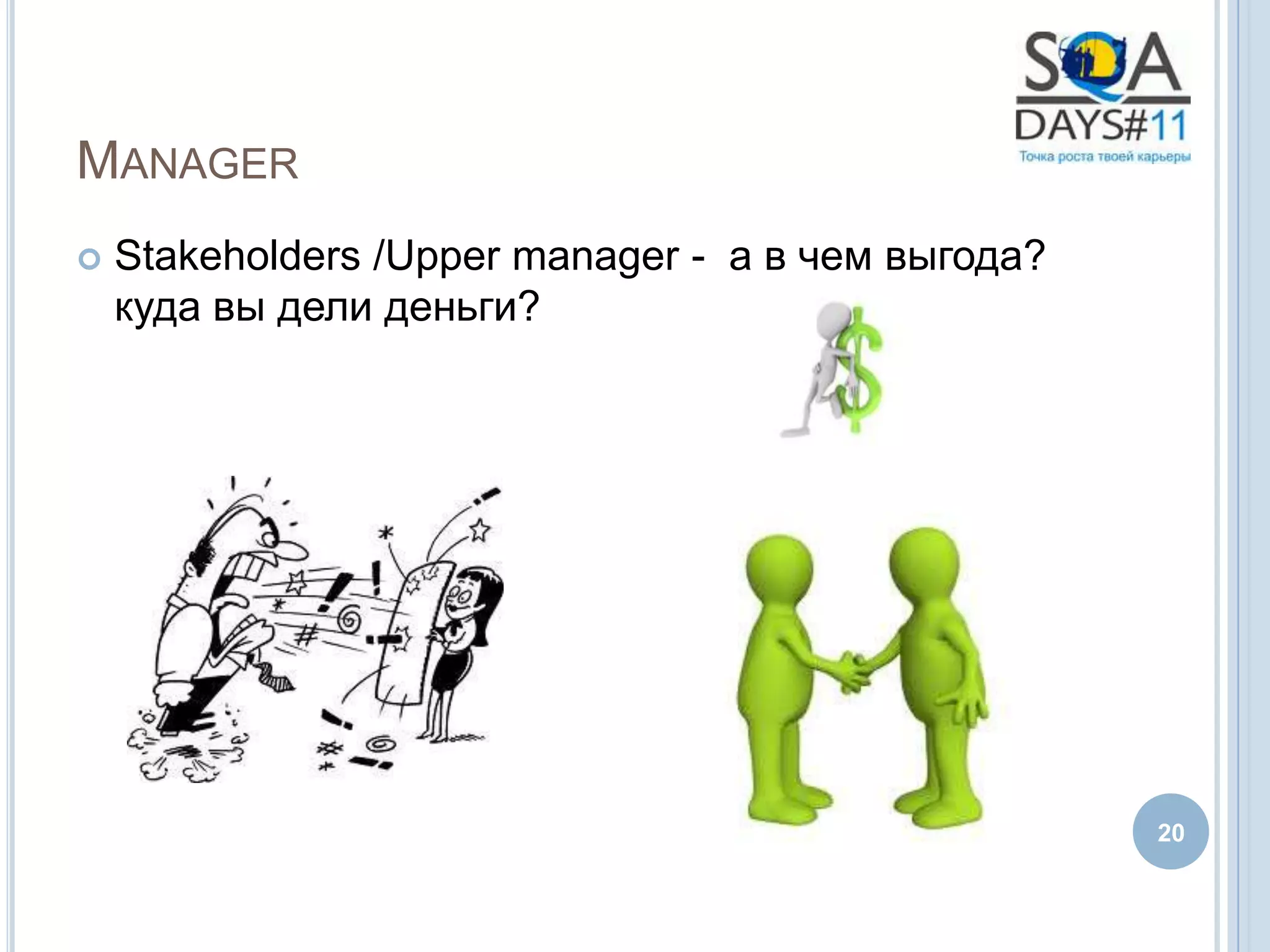 MANAGER
   Stakeholders /Upper manager - а в чем выгода?
    куда вы дели деньги?




                                                    20
 