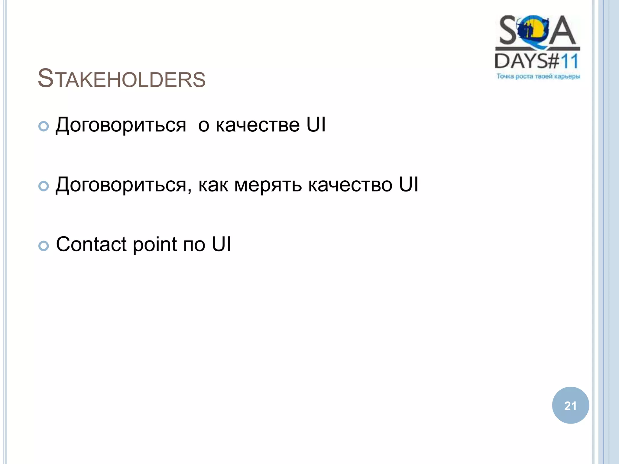 STAKEHOLDERS
   Договориться о качестве UI

   Договориться, как мерять качество UI

   Contact point по UI




                                           21
 