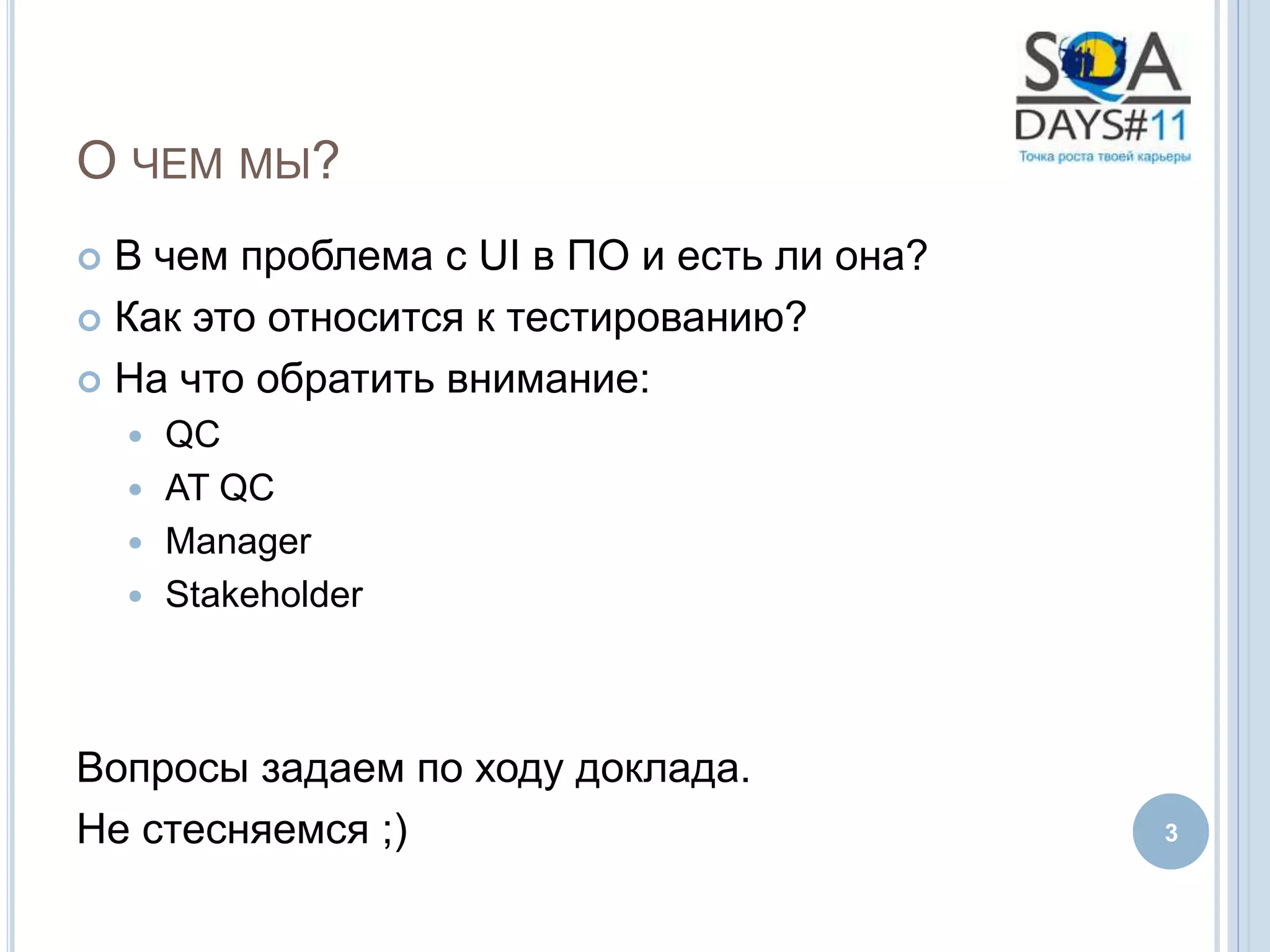 О ЧЕМ МЫ?
 В чем проблема с UI в ПО и есть ли она?
 Как это относится к тестированию?

 На что обратить внимание:
     QC
     AT QC
     Manager
     Stakeholder




Вопросы задаем по ходу доклада.
Не стесняемся ;)                            3
 