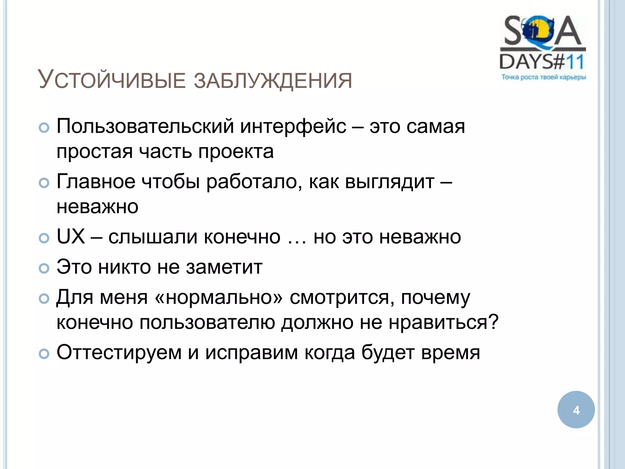 УСТОЙЧИВЫЕ ЗАБЛУЖДЕНИЯ
 Пользовательский интерфейс – это самая
  простая часть проекта
 Главное чтобы работало, как выглядит –
  неважно
 UX – слышали конечно … но это неважно

 Это никто не заметит

 Для меня «нормально» смотрится, почему
  конечно пользователю должно не нравиться?
 Оттестируем и исправим когда будет время


                                              4
 