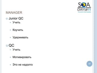 MANAGER
   Junior QC
       Учить

       Коучить

       Удерживать

 QC
       Учить

       Мотивировать

       Это не надолго   17
 