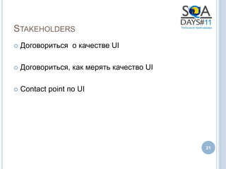 STAKEHOLDERS
   Договориться о качестве UI

   Договориться, как мерять качество UI

   Contact point по UI




                                           21
 