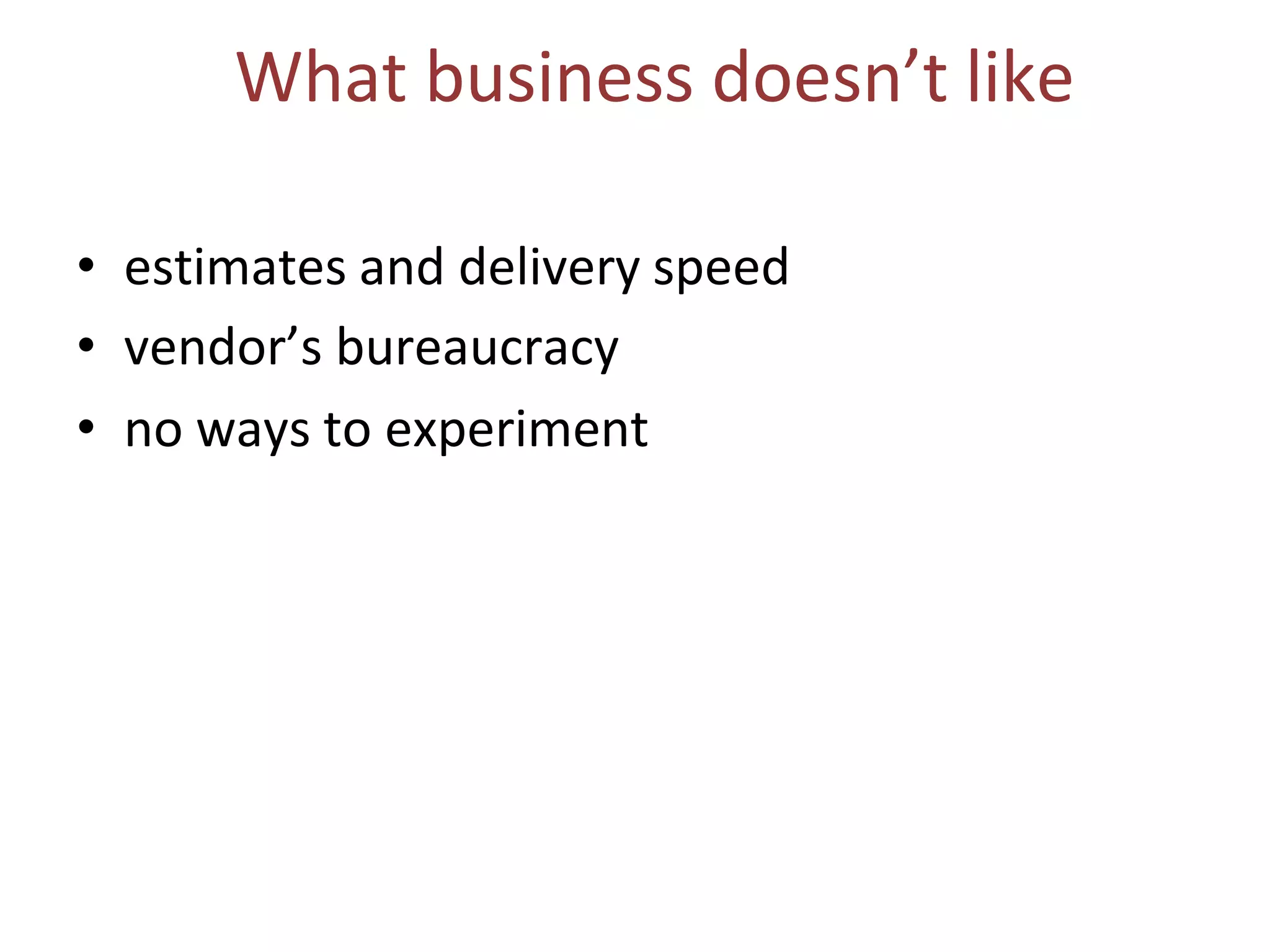 What business doesn’t like
• estimates and delivery speed
• vendor’s bureaucracy
• no ways to experiment
 
