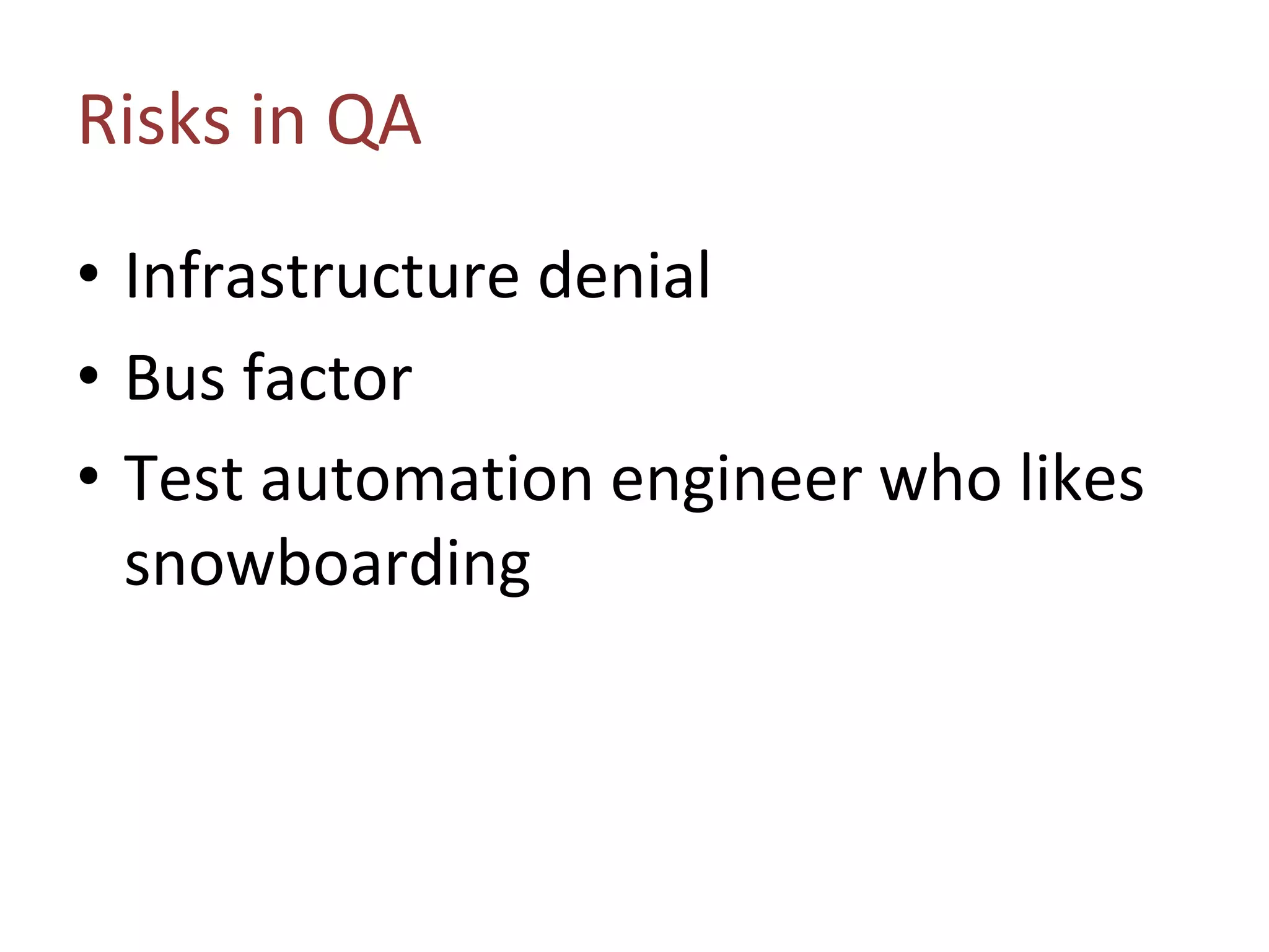 Risks in QA
• Infrastructure denial
• Bus factor
• Test automation engineer who likes
snowboarding
 