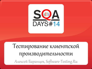Тестирование клиентской
производительности
Алексей Баранцев, Software-Testing.Ru

 
