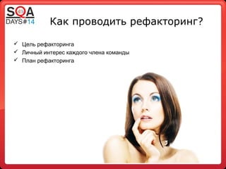 Как проводить рефакторинг?
Цель рефакторинга
Личный интерес каждого члена команды
План рефакторинга