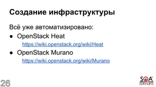 Создание инфраструктуры
Всё уже автоматизировано:
● OpenStack Heat
https://wiki.openstack.org/wiki/Heat
● OpenStack Murano
https://wiki.openstack.org/wiki/Murano
 
