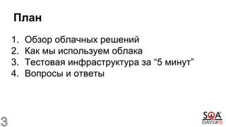 План
1. Обзор облачных решений
2. Как мы используем облака
3. Тестовая инфраструктура за “5 минут”
4. Вопросы и ответы
 