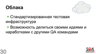 Облака
+ Стандартизированная тестовая
инфраструктура
+ Возможность делиться своими идеями и
наработками с другими QA командами
 