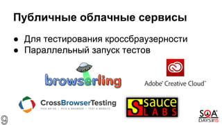 Публичные облачные сервисы
● Для тестирования кроссбраузерности
● Параллельный запуск тестов
 