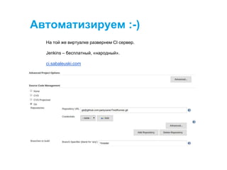 Автоматизируем :-)
На той же виртуалке развернем CI сервер.
Jenkins – бесплатный, «народный».
ci.sabaleuski.com
 