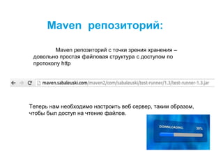 Maven репозиторий:
Maven репозиторий с точки зрения хранения –
довольно простая файловая структура c доступом по
протоколу http
Теперь нам необходимо настроить веб сервер, таким образом,
чтобы был доступ на чтение файлов.
 