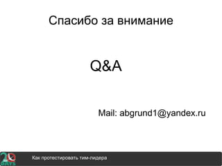 Спасибо за внимание
Q&A
Mail: abgrund1@yandex.ru
How to test your manager and how its involves your careerКак протестировать тим-лидера
 